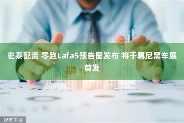 宏泰配资 零跑Lafa5预告图发布 将于慕尼黑车展首发