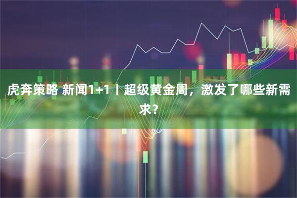 虎奔策略 新闻1+1丨超级黄金周，激发了哪些新需求？